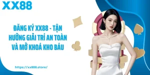 Đăng Ký XX88 - Tận Hưởng Giải Trí An Toàn Và Mở Khoá Kho Báu