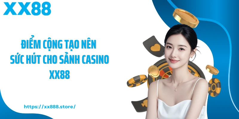 Điểm cộng tạo nên sức hút cho sảnh casino XX88