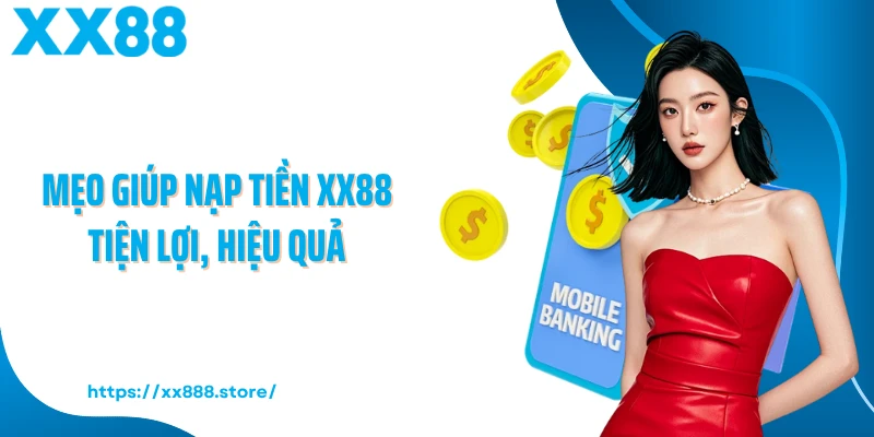 Mẹo giúp nạp tiền XX88 tiện lợi, hiệu quả