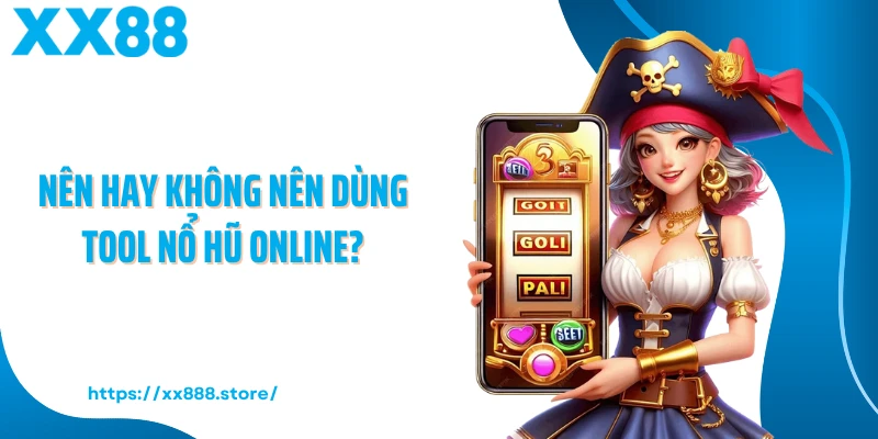 Nên hay không nên dùng tool nổ hũ online?