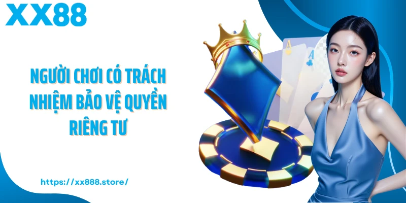 Người chơi có trách nhiệm bảo vệ quyền riêng tư